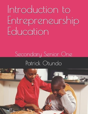 Introduction to Entrepreneurship Education: Secondary Senior One by Otundo, Patrick
