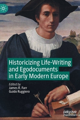 Historicizing Life-Writing and Egodocuments in Early Modern Europe by Farr, James R.