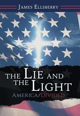 The Lie and the Light: America/Divided by Ellsberry, James