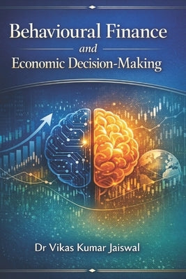 Behavioural Finance and Economic Decision-Making by Jaiswal, Vikas Kumar