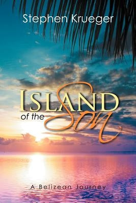 Island of the Son: A Belizean Journey by Krueger, Stephen