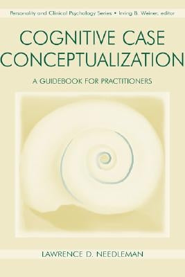 Cognitive Case Conceptualization: A Guidebook for Practitioners by Needleman, Lawrence D.