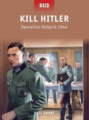 Kill Hitler: Operation Valkyrie 1944 by Short, Neil