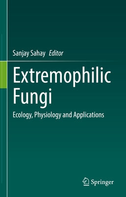 Extremophilic Fungi: Ecology, Physiology and Applications by Sahay, Sanjay