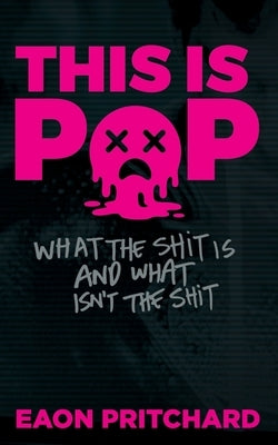 This Is Pop: What the shit is and what isn't the shit by Pritchard, Eaon