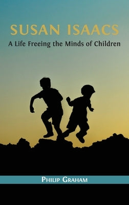 Susan Isaacs: A Life Freeing the Minds of Children by Graham, Philip