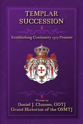 Templar Succession: Establishing Continuity 1307-Present by Clausen, Daniel J.