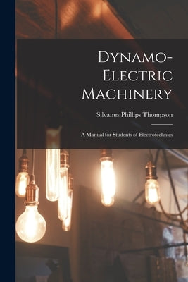 Dynamo-Electric Machinery; a Manual for Students of Electrotechnics by Phillips, Thompson Silvanus