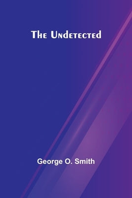 The Undetected by O. Smith, George