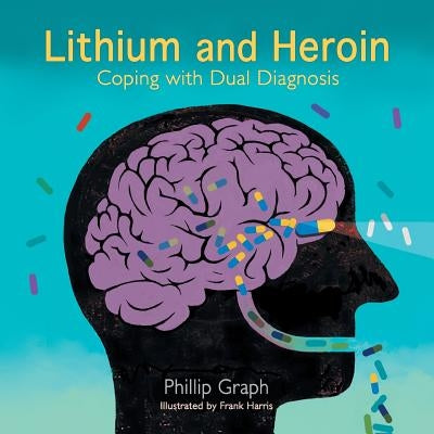 Lithium and Heroin: Coping with Dual Diagnosis by Graph, Phillip