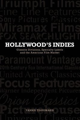 Hollywood's Indies: Classics Divisions, Specialty Labels and American Independent Cinema by Tzioumakis, Yannis