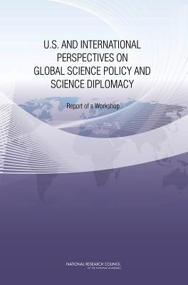 U.S. and International Perspectives on Global Science Policy and Science Diplomacy: Report of a Workshop by National Research Council