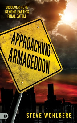 Approaching Armageddon: Discover Hope Beyond Earth's Final Battle by Wohlberg, Steve