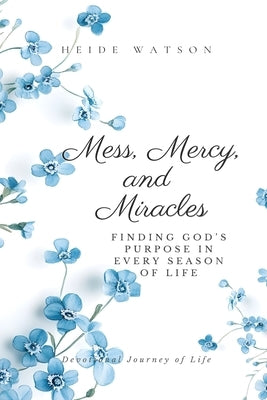 Mess, Mercy, and Miracles: Finding God's Purpose in Every Season of Life by Watson, Heide