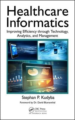 Healthcare Informatics: Improving Efficiency Through Technology, Analytics, and Management by Kudyba, Stephan P.