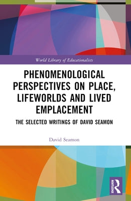 Phenomenological Perspectives on Place, Lifeworlds, and Lived Emplacement: The Selected Writings of David Seamon by Seamon, David