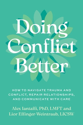 Doing Conflict Better: How to Navigate Trauma and Conflict, Repair Relationships, and Communicate with Care by Iantaffi, Alex, PhD Lmft