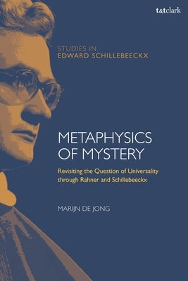Metaphysics of MysteryRevisiting the Question of Universality through Rahner and Schillebeeckx by Jong, Marijn de