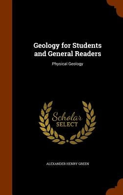 Geology for Students and General Readers: Physical Geology by Green, Alexander Henry