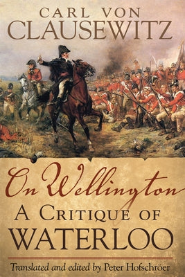 On Wellington: A Critique of Waterloo Volume 25 by Clausewitz, Carl Von