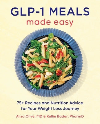 Glp-1 Meals Made Easy: 75+ Recipes and Nutrition Advice for Your Weight Loss Journey by Olive, Aliza