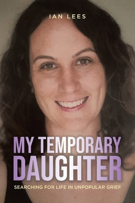 My Temporary Daughter: Searching for Life in Unpopular Grief by Lees, Ian