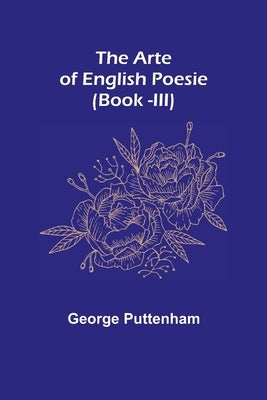 The Arte of English Poesie (Book -III) by Puttenham, George