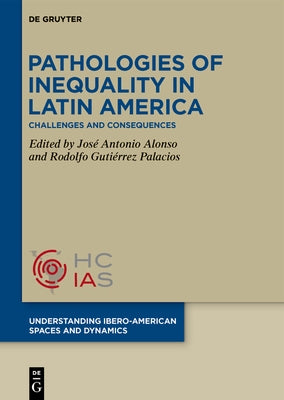 Pathologies of Inequality in Latin America: Challenges and Consequences by Antonio Alonso, Jos?