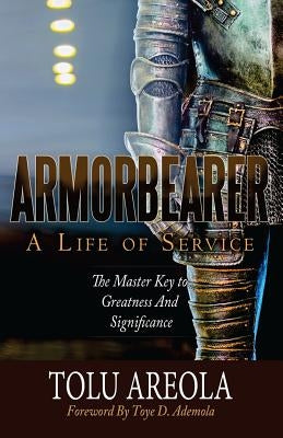 Armorbearer, a Life of Service: : The Master Key to Greatness and Significance by Ademola, Toye D.