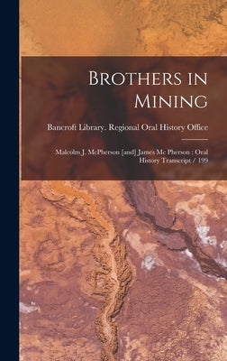 Brothers in Mining: Malcolm J. McPherson [and] James Mc Pherson: Oral History Transcript / 199 by Bancroft Library Regional Oral History