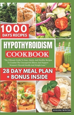 Hypothyroidism Cookbook: The Ultimate Guide To Easy, Quick, And Healthy Recipes To Combat The Unsuspected Illness And Support Women's Thyroid H by Winter, Aveline
