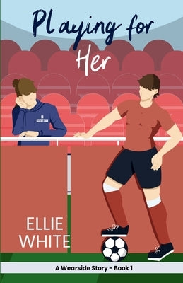 Playing for Her: A Wearside Story - Book 1 by White, Ellie