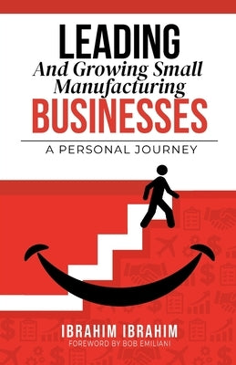 Leading and Growing Small Manufacturing Businesses: A Personal Journey by Emiliani, Bob