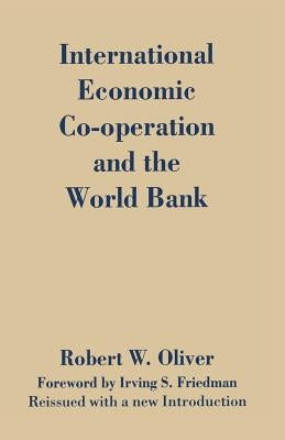 International Economic Co-Operation and the World Bank by Oliver, Robert W.