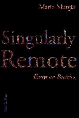 Singularly Remote: Essays on Poetries by Murgia, Mario