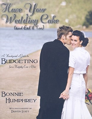 Have Your Wedding Cake and Eat It Too: A Newlywed's Guide to Budgeting for a Happily Ever After by Humphrey, Bonnie