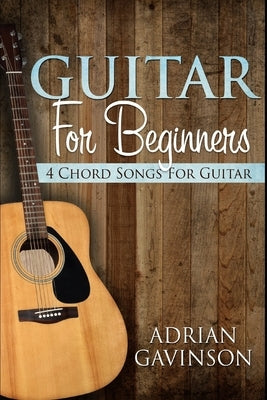 Guitar For Beginners: 4 Chord Songs For Guitar by Gavinson, Adrian