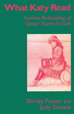 What Katy Read: Feminist Re-Readings of 'Classic' Stories for Girls by Foster, Shirley