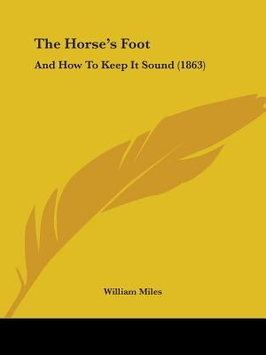 The Horse's Foot: And How To Keep It Sound (1863) by Miles, William