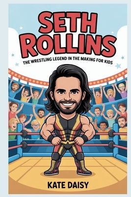 Seth Rollins: The wrestling legend in the making for kids by Daisy, Kate