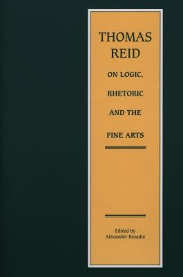 Thomas Reid on Logic, Rhetoric and the Fine Arts: Papers on the Culture of the Mind by Broadie, Alexander