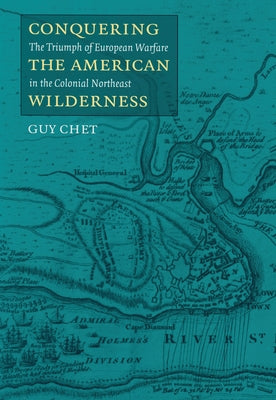Conquering the American Wilderness: The Triumph of European Warfare in Colonial Northwest by Chet, Guy