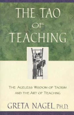 The Tao of Teaching: The Ageless Wisdom of Taoism and the Art of Teaching by Nagel, Greta K.