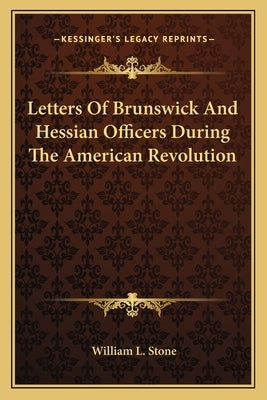 Letters Of Brunswick And Hessian Officers During The American Revolution by Stone, William L.