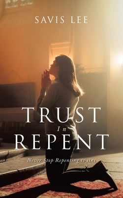 Trust In Repent: Never Stop Repenting to sins by Lee, Savis