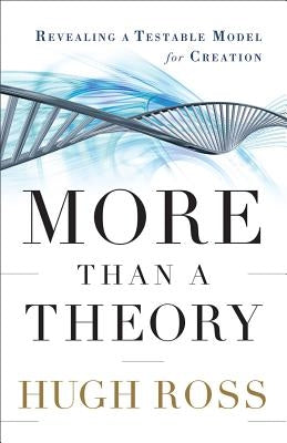 More Than a Theory: Revealing a Testable Model for Creation by Ross, Hugh