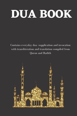 The dua book: Contains 100 everyday Dua- Supplication and Invocation for Muslims with transliteration and translation compiled from by Nurudeen, Abu Umar