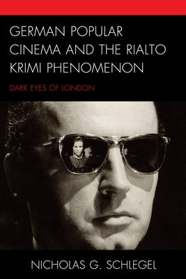 German Popular Cinema and the Rialto Krimi Phenomenon: Dark Eyes of London by Schlegel, Nicholas G.