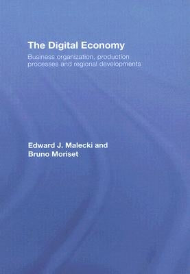 The Digital Economy: Business Organization, Production Processes and Regional Developments by Malecki, Edward J.