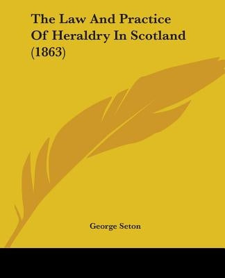 The Law And Practice Of Heraldry In Scotland (1863) by Seton, George